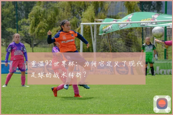 重温92世界杯：为何它定义了现代足球的战术转折？